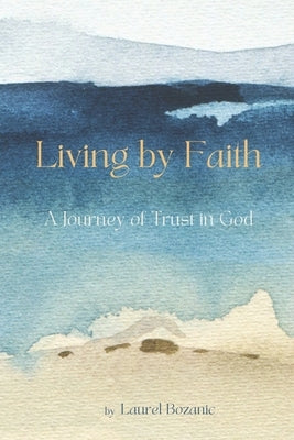 Living by Faith: A Journey of Trust in God by Bozanic, Laurel