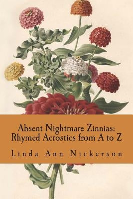 Absent Nightmare Zinnias: Rhymed Acrostics from A to Z by Nickerson, Linda Ann