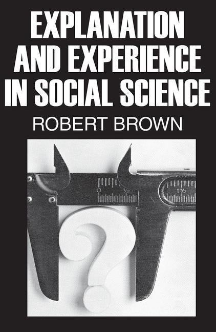 Explanation and Experience in Social Science by Brown, Robert