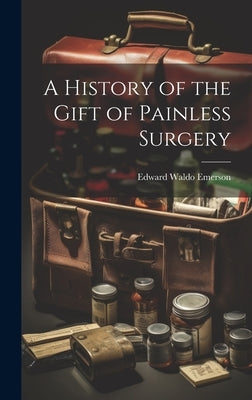 A History of the Gift of Painless Surgery by Emerson, Edward Waldo