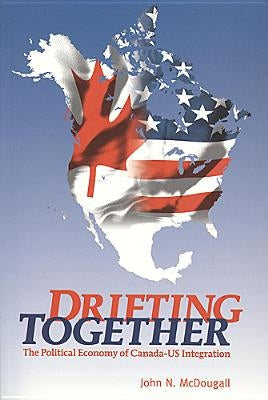 Drifting Together: The Political Economy of Canada-Us Integration by McDougall, John