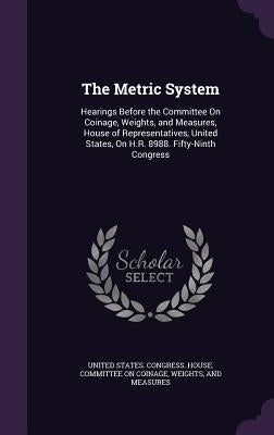 The Metric System: Hearings Before the Committee On Coinage, Weights, and Measures, House of Representatives, United States, On H.R. 8988 by United States Congress House Committe