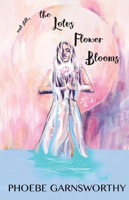 and still, the Lotus Flower Blooms: the spiritual soul's path by Garnsworthy, Phoebe