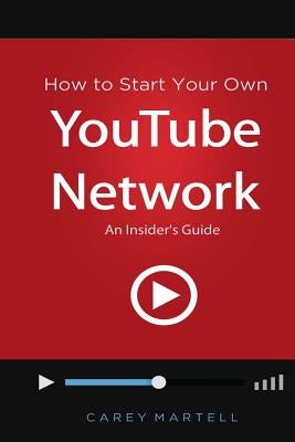 How to Start Your Own YouTube Network: An Insider's Guide by Martell, Carey