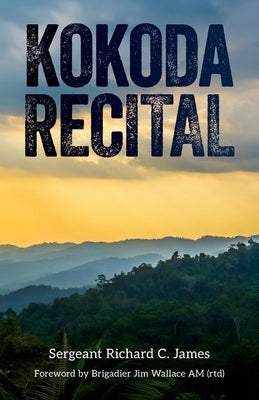 Kokoda Recital: A record of a campaign by Australian soldiers in defence of their homeland by Robinson, Andy