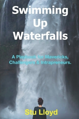 Swimming Up Waterfalls: A Playbook for Mavericks, Challengers and Intrapreneurs. by Lloyd, Stu