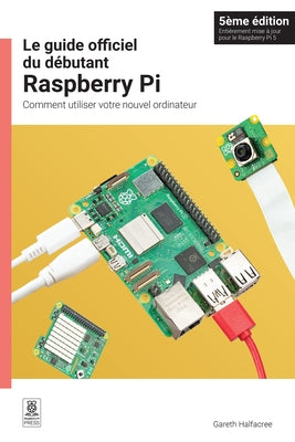 Le Guide Officiel Du D饕utant Raspberry Pi, 5鑪e ﾉdition: Comment Utiliser Votre Nouvel Ordinateur by 