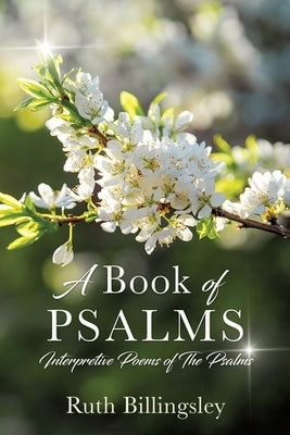 A Book of Psalms: Interpretive Poems of the Psalms by Billingsley, Ruth