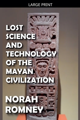 Lost Science and Technology of the Mayan Civilization by Romney, Norah