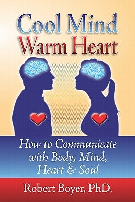 Cool Mind Warm Heart: How to Communicate with Body, Mind, Heart, and Soul by Boyer Ph. D., Robert
