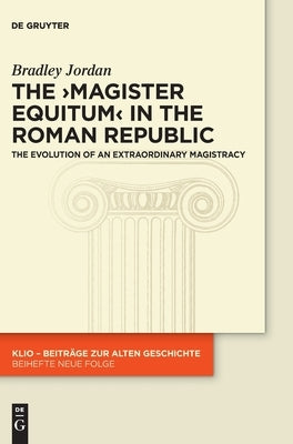 The >Magister Equitum: The Evolution of an Extraordinary Magistracy by Jordan, Bradley