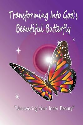 Transforming Into God's Beautiful Butterfly: Uncovering Your Inner Beauty by Dennis, Brenda D.