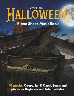 Halloween Piano sheet music book for Beginners and Intermediates: 40 spooky, Creepy, fun & Classic Songs and pieces for Beginners and Intermediates by Hale, Victor