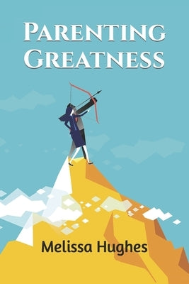 Parenting Greatness by Hughes, Melissa