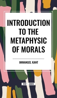 Introduction to the Metaphysic of Morals by Kant, Immanuel
