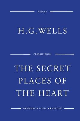 The Secret Places Of The Heart by Wells, H. G.