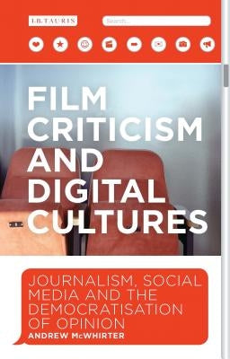 Film Criticism and Digital Cultures: Journalism, Social Media and the Democratization of Opinion by McWhirter, Andrew