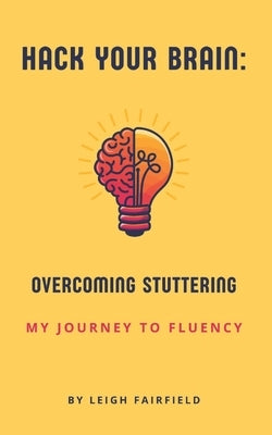 Hack Your Brain: Overcoming Stuttering: My Journey to Fluency by Fairfield, Leigh