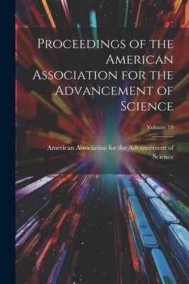 Proceedings of the American Association for the Advancement of Science; Volume 19 by American Association for the Advancem