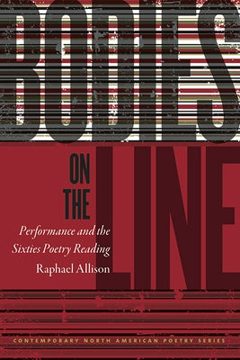 Bodies on the Line: Performance and the Sixties Poetry Reading by Allison, Raphael