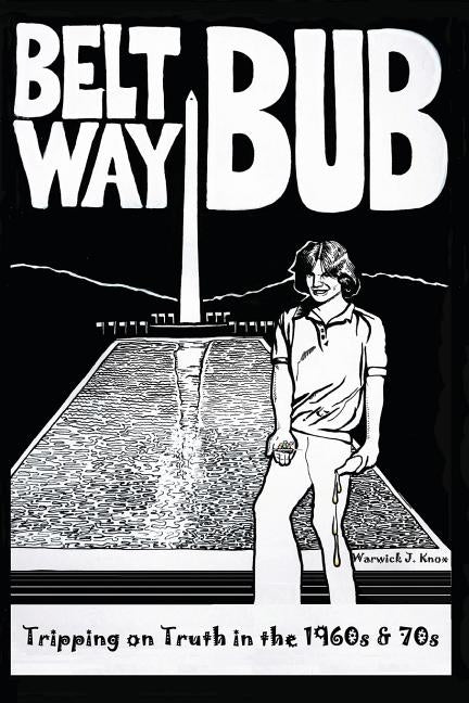 Beltway Bub: Tripping on Truth in the 1960s & 70s by Knox, Warwick J.