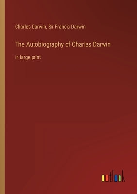 The Autobiography of Charles Darwin: in large print by Darwin, Charles