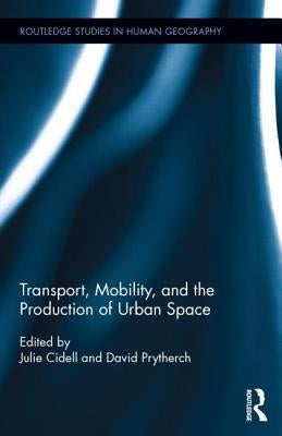 Transport, Mobility, and the Production of Urban Space by Cidell, Julie
