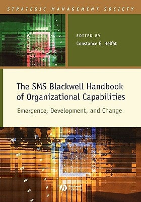 The SMS Blackwell Handbook of Organizational Capabilities: Emergence, Development, and Change by Helfat, Constance E.