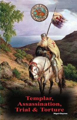 Templar, Assassination, Trial and Torture by Clayton, Nigel