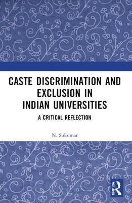 Caste Discrimination and Exclusion in Indian Universities: A Critical Reflection by Sukumar, N.