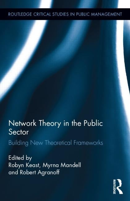 Network Theory in the Public Sector: Building New Theoretical Frameworks by Keast, Robyn