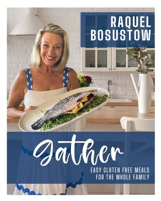 Gather: Easy Gluten Free Meals for the whole Family by Bosustow, Raquel