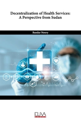 Decentralization of Health Services: A Perspective from Sudan by Noory, Bandar