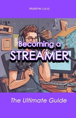 Becoming a Streamer: The Ultimate Guide by Luca, Maxime