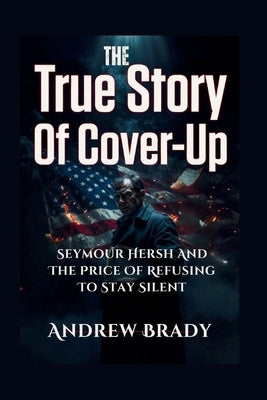 The True Story Of Cover-Up: Seymour Hersh And The Price Of Refusing To Stay Silent by Brady, Andrew