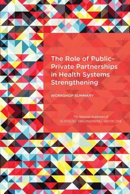 The Role of Public-Private Partnerships in Health Systems Strengthening: Workshop Summary by National Academies of Sciences Engineeri