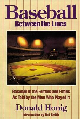 Baseball Between the Lines: Baseball in the Forties and Fifties as Told by the Men Who Played It by Honig, Donald