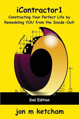 iContractor1: Constructing Your Perfect Life by Remodeling YOU from the Inside-Out! by Ketcham, Jon M.