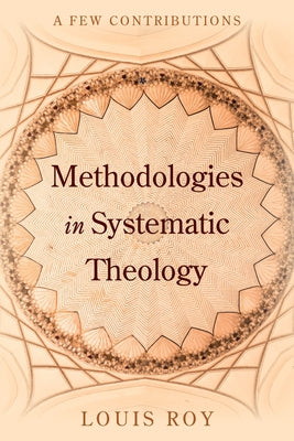 Methodologies in Systematic Theology: A Few Contributions by Roy, Louis