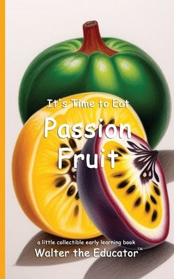 It's Time to Eat Passion Fruit by Walter the Educator