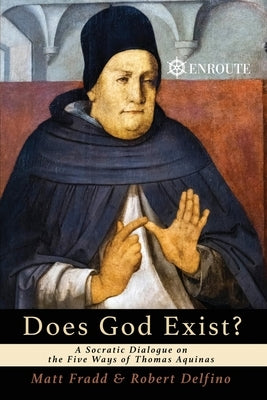 Does God Exist? A Socratic Dialogue on the Five Ways of Thomas Aquinas by Fradd, Matthew