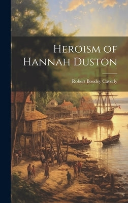 Heroism of Hannah Duston by Caverly, Robert Boodey