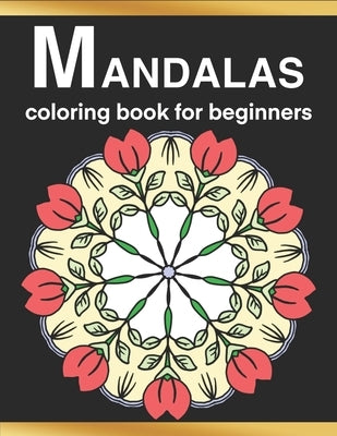 Mandalas Coloring Book for Beginners: Simple, Fun, Easy and Less Complex Mandala Patterns to Color for Seniors, Adults, and Kids by T, Jay