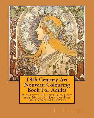 19th Century Art Nouveau Colouring Book For Adults: A Variety Of 19th Century Art Nouveau Designs For Your Own Creativity by Stacey, L.