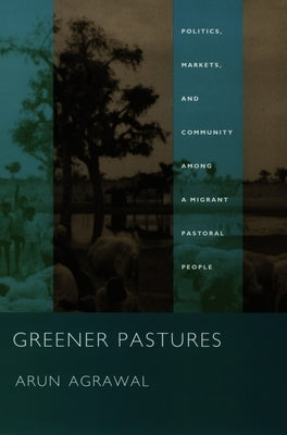 Greener Pastures: Politics, Markets, and Community Among a Migrant Pastoral People by Agrawal, Arun