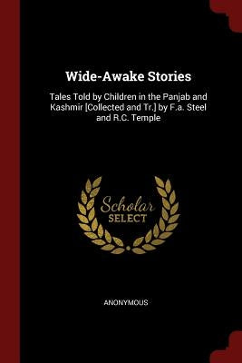 Wide-Awake Stories: Tales Told by Children in the Panjab and Kashmir [Collected and Tr.] by F.a. Steel and R.C. Temple by Anonymous