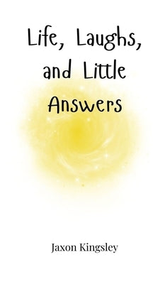 Life, Laughs, and Little Answers by Kingsley, Jaxon