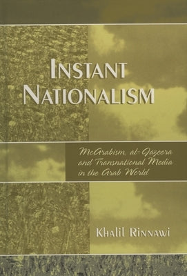 Instant Nationalism: McArabism, al-Jazeera, and Transnational Media in the Arab World by Rinnawi, Khalil