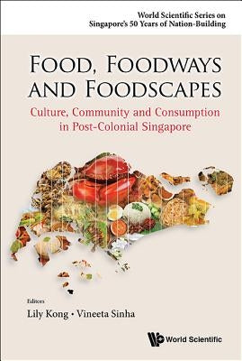 Food, Foodways and Foodscapes: Culture, Community and Consumption in Post-Colonial Singapore by Kong, Lily Lee Lee