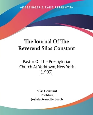 The Journal Of The Reverend Silas Constant: Pastor Of The Presbyterian Church At Yorktown, New York (1903) by Constant, Silas